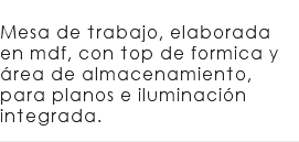 &nbsp;Mesa de trabajo, elaborada en mdf, con top de formica y área de almacenamiento, para planos e iluminación integrada. 