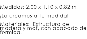 &nbsp;Medidas: 2.00 x 1.10 x 0.82 m ¡La creamos a tu medida!  Materiales: Estructura de madera y mdf, con acabado de formica. 