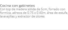 &nbsp;Cocina con gabinetes Con top de madera sólida de 5cm, forrado con formica, aéreos de 0.75 x 0.40m, área de estufa, lavavajillas y extractor de olores 