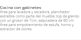 &nbsp;Cocina con gabinetes Área para lavadora y secadora, planchador extraíble como parte del mueble; top de granito con un grosor de 7cm, salpicadera de 60 cm. Área para empotramiento de estufa, horno y extractor de olores. 