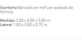 &nbsp;Escritorio fabricado en mdf con acabado de formica. Medidas: 2.00 x 0.90 x 0.80 m. Lateral: 1.60 x 0.60 x 0.70 m. 