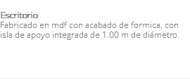 &nbsp;Escritorio Fabricado en mdf con acabado de formica, con isla de apoyo integrada de 1.00 m de diámetro. 